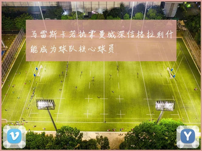 马雷斯卡若执掌曼城深信格拉利什能成为球队核心球员