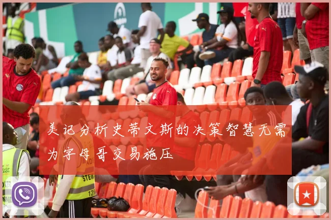 美记分析史蒂文斯的决策智慧无需为字母哥交易施压