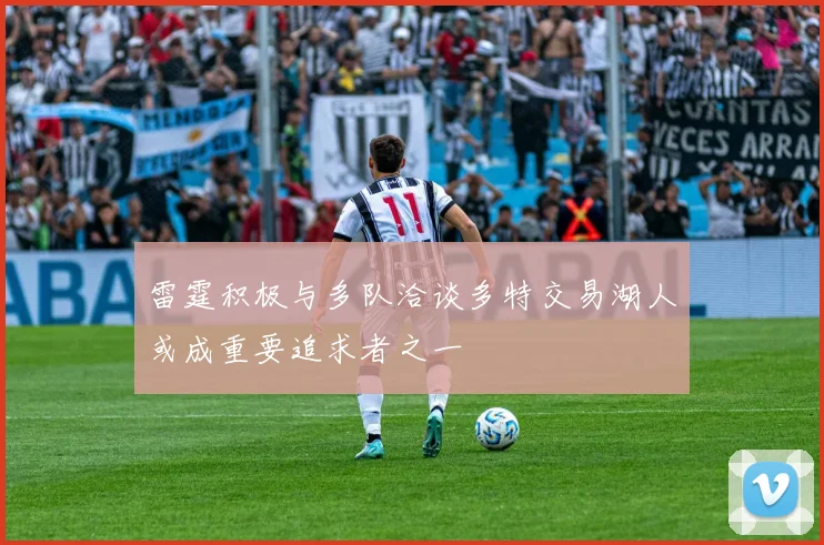 雷霆积极与多队洽谈多特交易湖人或成重要追求者之一