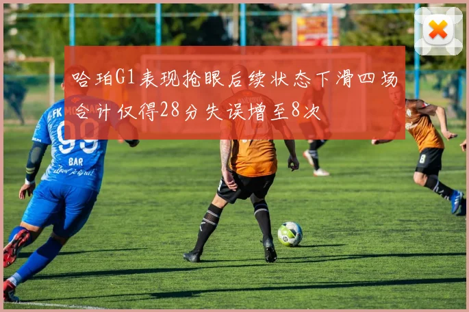 哈珀G1表现抢眼后续状态下滑四场合计仅得28分失误增至8次