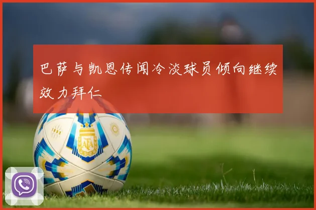 巴萨与凯恩传闻冷淡球员倾向继续效力拜仁
