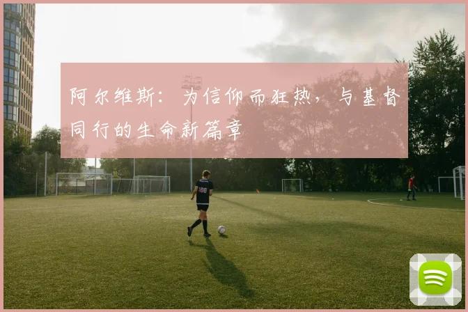 阿尔维斯：为信仰而狂热，与基督同行的生命新篇章