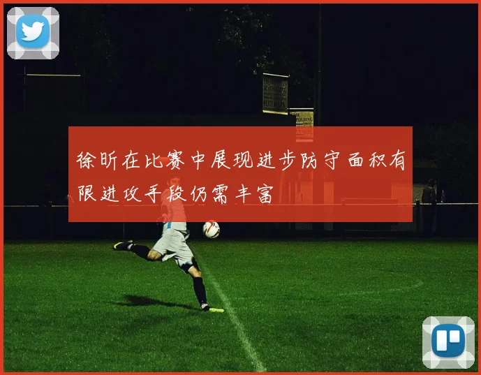 徐昕在比赛中展现进步防守面积有限进攻手段仍需丰富